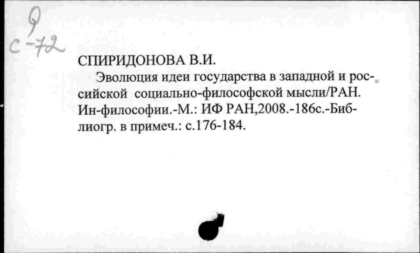 ﻿СПИРИДОНОВА в.и.
Эволюция идеи государства в западной и российской социально-философской мысли/РАН. Ин-философии.-М.: ИФ РАН,2008.-186с.-Биб-лиогр. в примеч.: с. 176-184.